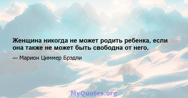 Женщина никогда не может родить ребенка, если она также не может быть свободна от него.