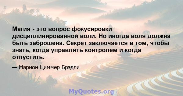 Магия - это вопрос фокусировки дисциплинированной воли. Но иногда воля должна быть заброшена. Секрет заключается в том, чтобы знать, когда управлять контролем и когда отпустить.