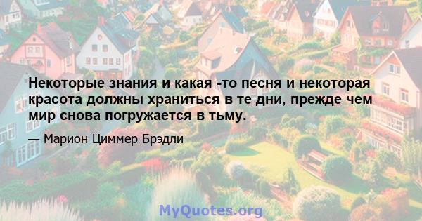 Некоторые знания и какая -то песня и некоторая красота должны храниться в те дни, прежде чем мир снова погружается в тьму.