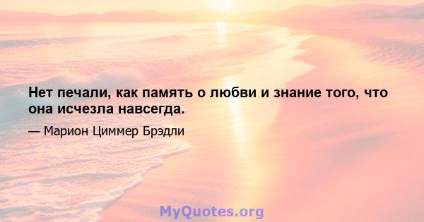 Нет печали, как память о любви и знание того, что она исчезла навсегда.