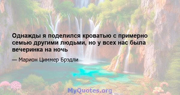 Однажды я поделился кроватью с примерно семью другими людьми, но у всех нас была вечеринка на ночь