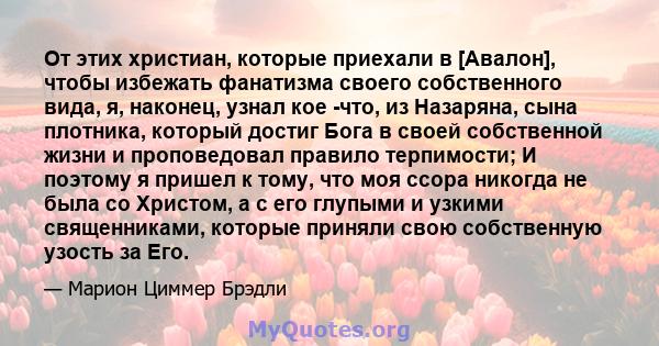 От этих христиан, которые приехали в [Авалон], чтобы избежать фанатизма своего собственного вида, я, наконец, узнал кое -что, из Назаряна, сына плотника, который достиг Бога в своей собственной жизни и проповедовал