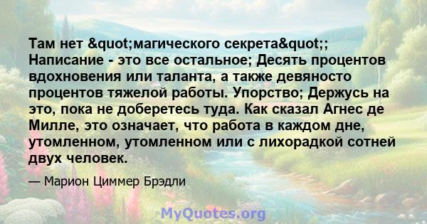 Там нет "магического секрета"; Написание - это все остальное; Десять процентов вдохновения или таланта, а также девяносто процентов тяжелой работы. Упорство; Держусь на это, пока не доберетесь туда. Как сказал 