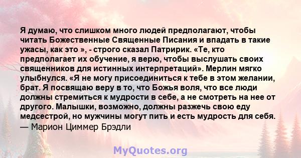 Я думаю, что слишком много людей предполагают, чтобы читать Божественные Священные Писания и впадать в такие ужасы, как это », - строго сказал Патририк. «Те, кто предполагает их обучение, я верю, чтобы выслушать своих