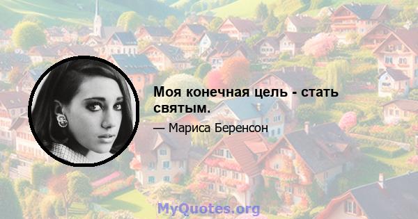 Моя конечная цель - стать святым.