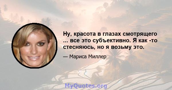 Ну, красота в глазах смотрящего ... все это субъективно. Я как -то стесняюсь, но я возьму это.