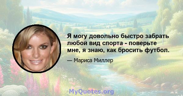 Я могу довольно быстро забрать любой вид спорта - поверьте мне, я знаю, как бросить футбол.