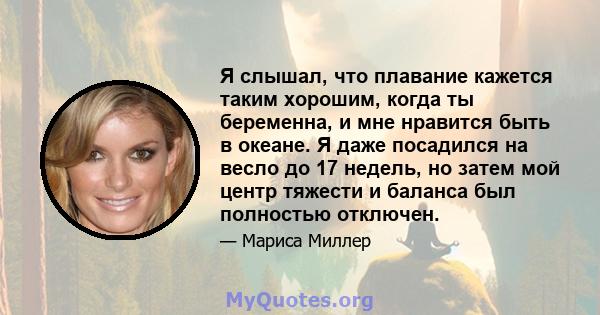 Я слышал, что плавание кажется таким хорошим, когда ты беременна, и мне нравится быть в океане. Я даже посадился на весло до 17 недель, но затем мой центр тяжести и баланса был полностью отключен.