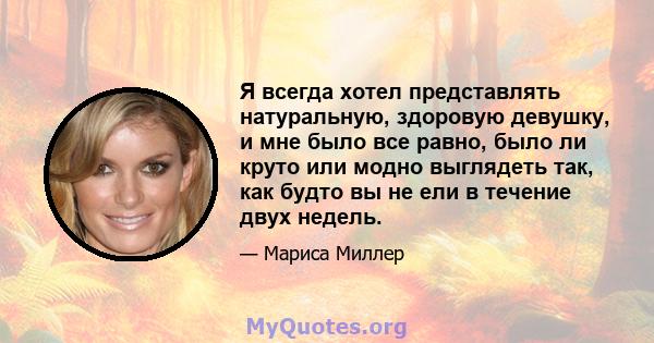 Я всегда хотел представлять натуральную, здоровую девушку, и мне было все равно, было ли круто или модно выглядеть так, как будто вы не ели в течение двух недель.