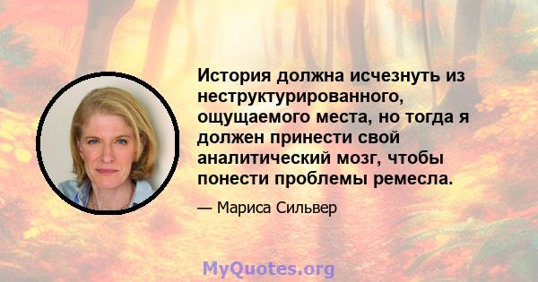 История должна исчезнуть из неструктурированного, ощущаемого места, но тогда я должен принести свой аналитический мозг, чтобы понести проблемы ремесла.