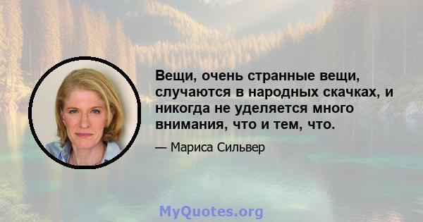 Вещи, очень странные вещи, случаются в народных скачках, и никогда не уделяется много внимания, что и тем, что.