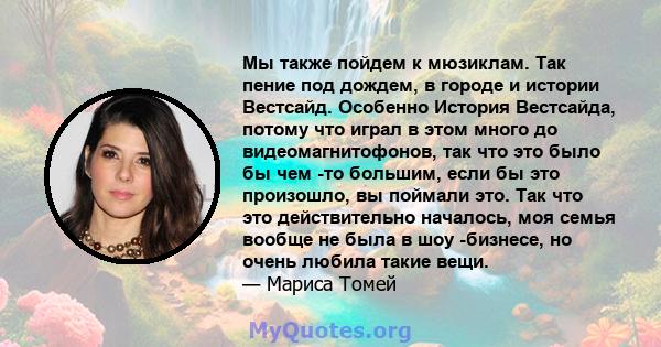 Мы также пойдем к мюзиклам. Так пение под дождем, в городе и истории Вестсайд. Особенно История Вестсайда, потому что играл в этом много до видеомагнитофонов, так что это было бы чем -то большим, если бы это произошло,