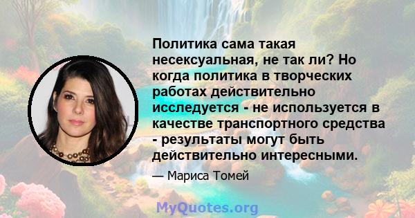 Политика сама такая несексуальная, не так ли? Но когда политика в творческих работах действительно исследуется - не используется в качестве транспортного средства - результаты могут быть действительно интересными.