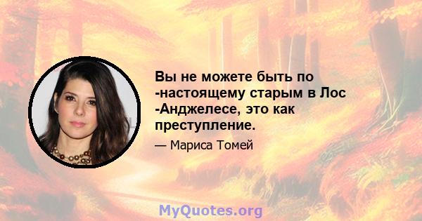 Вы не можете быть по -настоящему старым в Лос -Анджелесе, это как преступление.