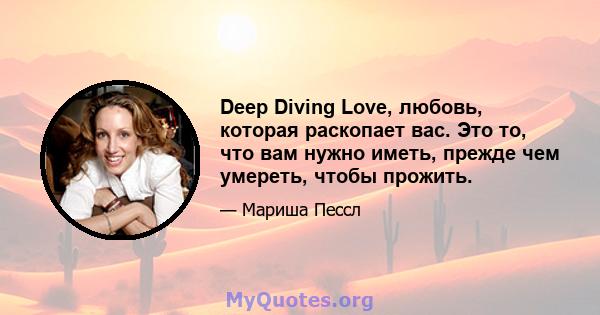 Deep Diving Love, любовь, которая раскопает вас. Это то, что вам нужно иметь, прежде чем умереть, чтобы прожить.