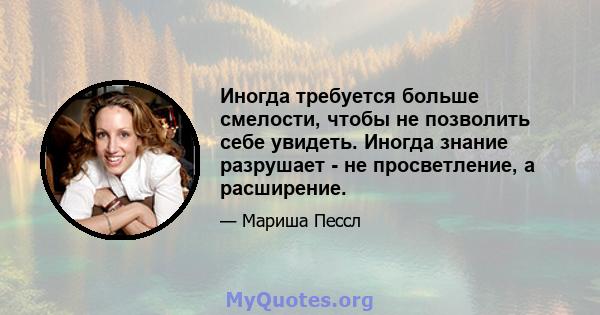 Иногда требуется больше смелости, чтобы не позволить себе увидеть. Иногда знание разрушает - не просветление, а расширение.