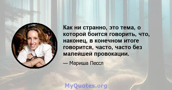 Как ни странно, это тема, о которой боится говорить, что, наконец, в конечном итоге говорится, часто, часто без малейшей провокации.