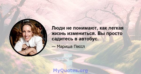 Люди не понимают, как легкая жизнь измениться. Вы просто садитесь в автобус.