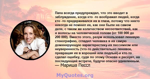 Папа всегда предупреждал, что это вводит в заблуждение, когда кто -то воображал людей, когда кто -то придерживался их в глаза, потому что никто никогда не помнил их, как они были на самом деле, с таким же количеством