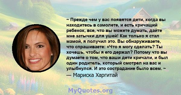 ~ Прежде чем у вас появятся дети, когда вы находитесь в самолете, и есть кричащий ребенок, все, что вы можете думать, дайте мне затычки для ушей! Как только я стал мамой, я получил это. Вы обнаруживаете, что