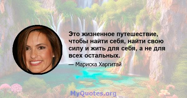 Это жизненное путешествие, чтобы найти себя, найти свою силу и жить для себя, а не для всех остальных.