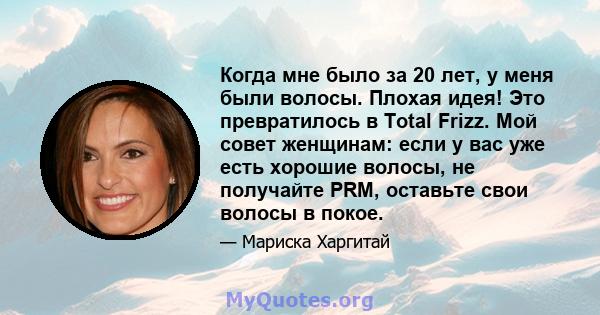 Когда мне было за 20 лет, у меня были волосы. Плохая идея! Это превратилось в Total Frizz. Мой совет женщинам: если у вас уже есть хорошие волосы, не получайте PRM, оставьте свои волосы в покое.