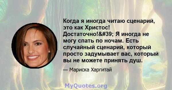 Когда я иногда читаю сценарий, это как Христос! Достаточно!' Я иногда не могу спать по ночам. Есть случайный сценарий, который просто задумывает вас, который вы не можете принять душ.