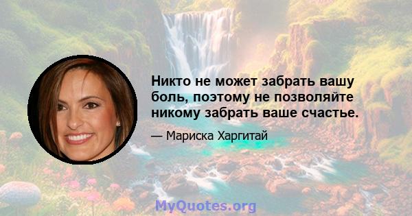 Никто не может забрать вашу боль, поэтому не позволяйте никому забрать ваше счастье.