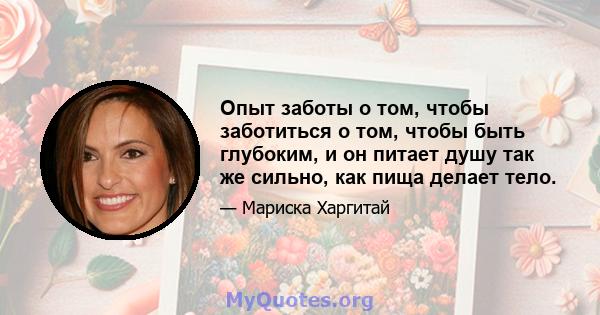 Опыт заботы о том, чтобы заботиться о том, чтобы быть глубоким, и он питает душу так же сильно, как пища делает тело.