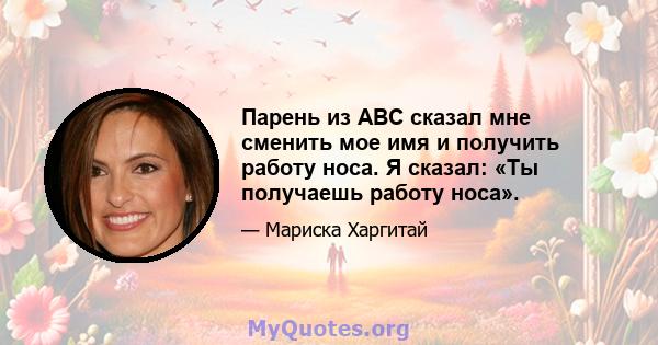 Парень из ABC сказал мне сменить мое имя и получить работу носа. Я сказал: «Ты получаешь работу носа».