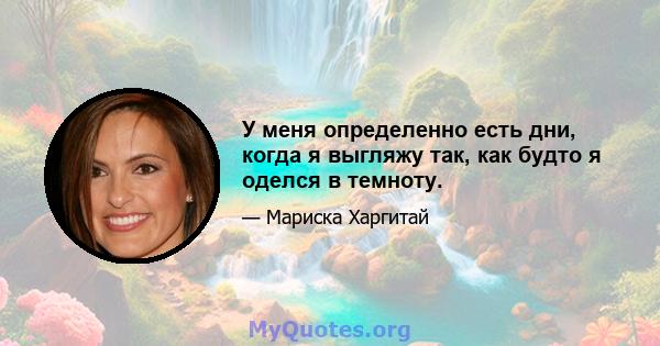 У меня определенно есть дни, когда я выгляжу так, как будто я оделся в темноту.