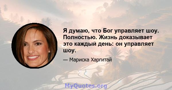 Я думаю, что Бог управляет шоу. Полностью. Жизнь доказывает это каждый день: он управляет шоу.