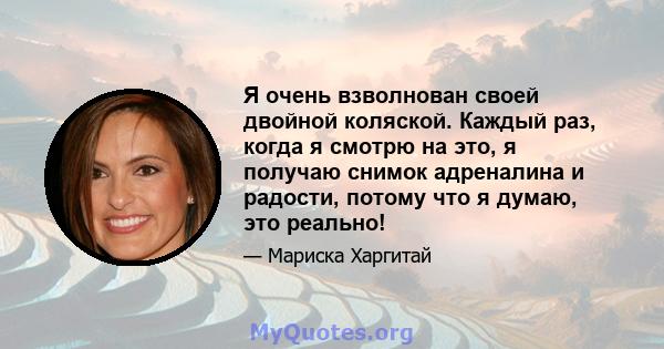 Я очень взволнован своей двойной коляской. Каждый раз, когда я смотрю на это, я получаю снимок адреналина и радости, потому что я думаю, это реально!