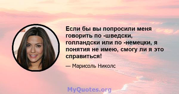 Если бы вы попросили меня говорить по -шведски, голландски или по -немецки, я понятия не имею, смогу ли я это справиться!