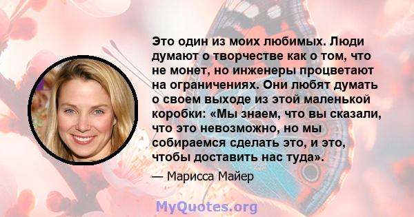 Это один из моих любимых. Люди думают о творчестве как о том, что не монет, но инженеры процветают на ограничениях. Они любят думать о своем выходе из этой маленькой коробки: «Мы знаем, что вы сказали, что это