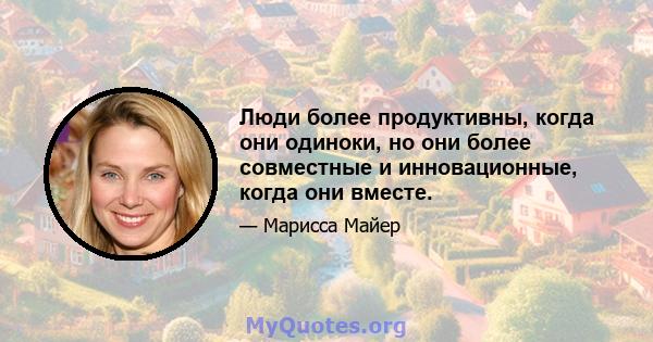 Люди более продуктивны, когда они одиноки, но они более совместные и инновационные, когда они вместе.