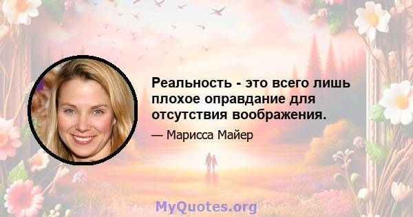 Реальность - это всего лишь плохое оправдание для отсутствия воображения.