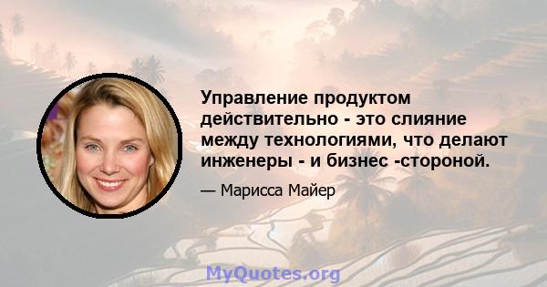 Управление продуктом действительно - это слияние между технологиями, что делают инженеры - и бизнес -стороной.