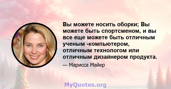 Вы можете носить оборки; Вы можете быть спортсменом, и вы все еще можете быть отличным ученым -компьютером, отличным технологом или отличным дизайнером продукта.