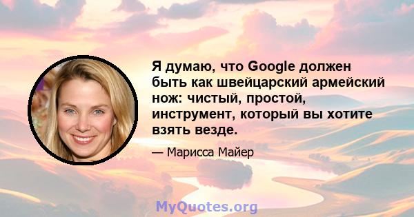 Я думаю, что Google должен быть как швейцарский армейский нож: чистый, простой, инструмент, который вы хотите взять везде.