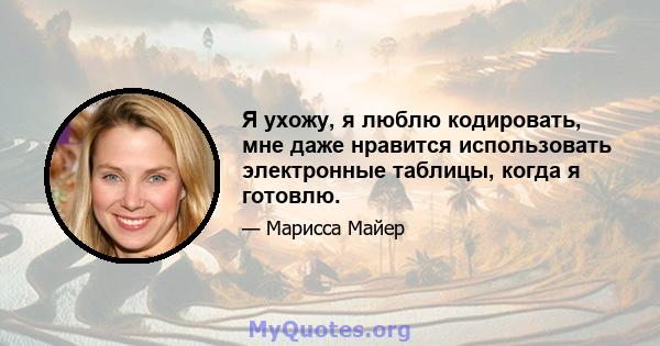 Я ухожу, я люблю кодировать, мне даже нравится использовать электронные таблицы, когда я готовлю.