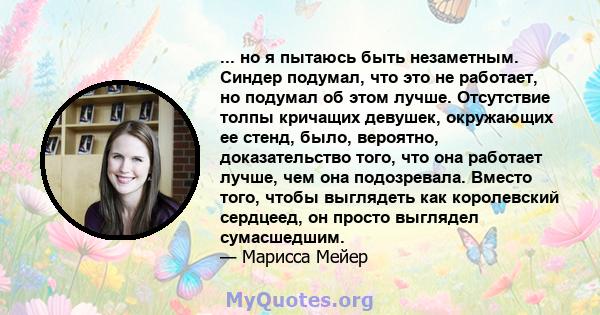 ... но я пытаюсь быть незаметным. Синдер подумал, что это не работает, но подумал об этом лучше. Отсутствие толпы кричащих девушек, окружающих ее стенд, было, вероятно, доказательство того, что она работает лучше, чем