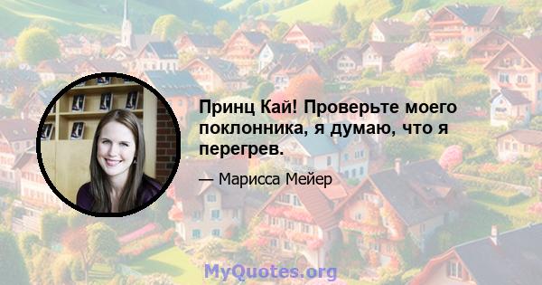 Принц Кай! Проверьте моего поклонника, я думаю, что я перегрев.