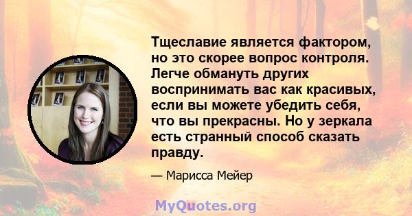 Тщеславие является фактором, но это скорее вопрос контроля. Легче обмануть других воспринимать вас как красивых, если вы можете убедить себя, что вы прекрасны. Но у зеркала есть странный способ сказать правду.