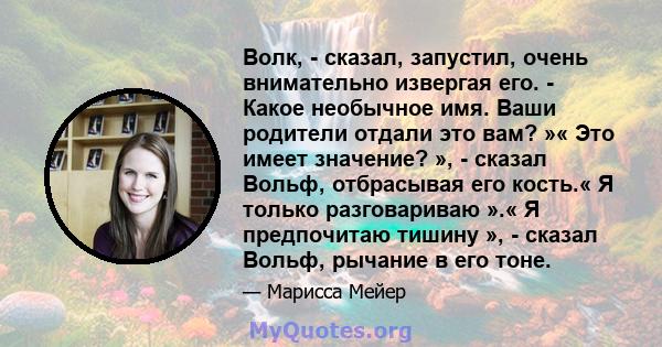 Волк, - сказал, запустил, очень внимательно извергая его. - Какое необычное имя. Ваши родители отдали это вам? »« Это имеет значение? », - сказал Вольф, отбрасывая его кость.« Я только разговариваю ».« Я предпочитаю