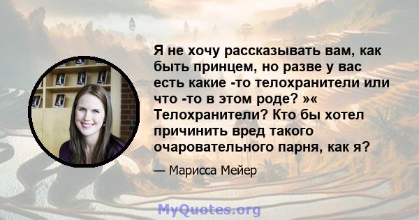 Я не хочу рассказывать вам, как быть принцем, но разве у вас есть какие -то телохранители или что -то в этом роде? »« Телохранители? Кто бы хотел причинить вред такого очаровательного парня, как я?