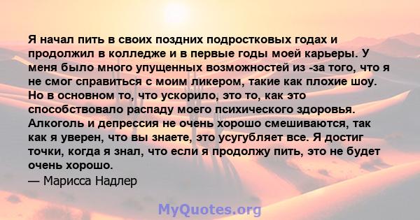 Я начал пить в своих поздних подростковых годах и продолжил в колледже и в первые годы моей карьеры. У меня было много упущенных возможностей из -за того, что я не смог справиться с моим ликером, такие как плохие шоу.