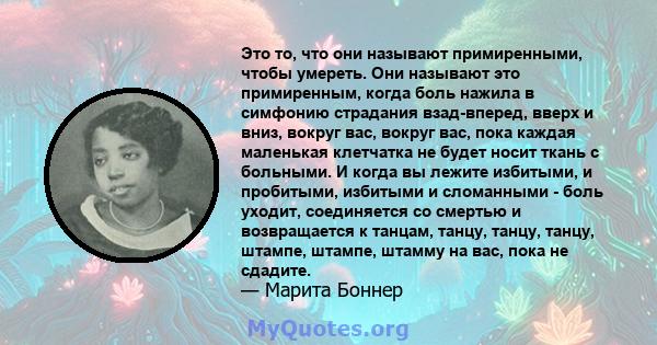 Это то, что они называют примиренными, чтобы умереть. Они называют это примиренным, когда боль нажила в симфонию страдания взад-вперед, вверх и вниз, вокруг вас, вокруг вас, пока каждая маленькая клетчатка не будет