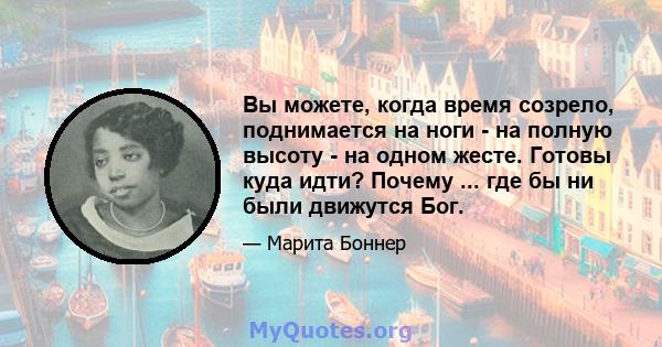 Вы можете, когда время созрело, поднимается на ноги - на полную высоту - на одном жесте. Готовы куда идти? Почему ... где бы ни были движутся Бог.