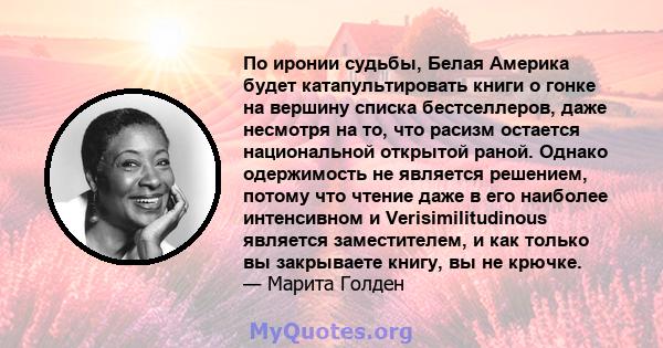 По иронии судьбы, Белая Америка будет катапультировать книги о гонке на вершину списка бестселлеров, даже несмотря на то, что расизм остается национальной открытой раной. Однако одержимость не является решением, потому